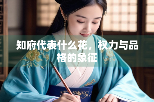 知府代表什么花，权力与品格的象征