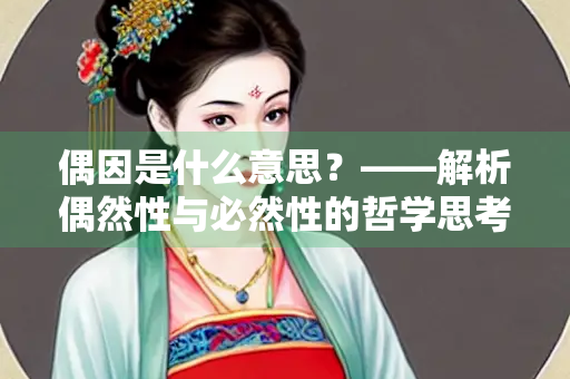 偶因是什么意思？——解析偶然性与必然性的哲学思考