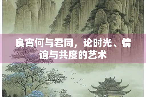 良宵何与君同，论时光、情谊与共度的艺术