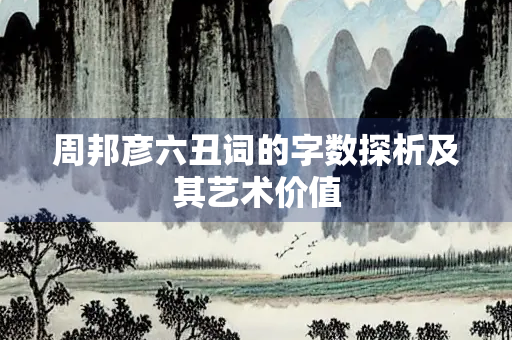 周邦彦六丑词的字数探析及其艺术价值