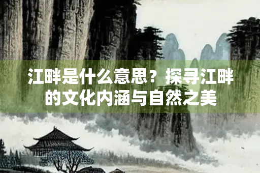 江畔是什么意思？探寻江畔的文化内涵与自然之美