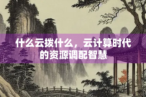 什么云拨什么，云计算时代的资源调配智慧