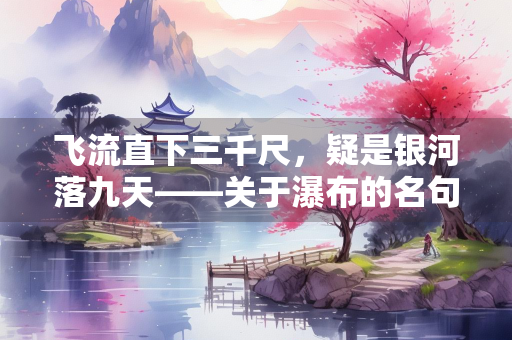 飞流直下三千尺，疑是银河落九天——关于瀑布的名句赏析