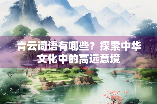 青云词语有哪些？探索中华文化中的高远意境
