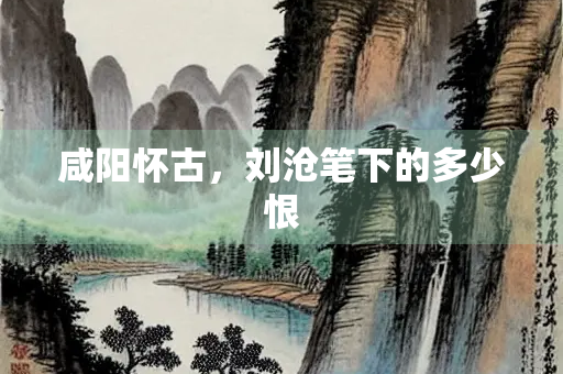 咸阳怀古，刘沧笔下的多少恨