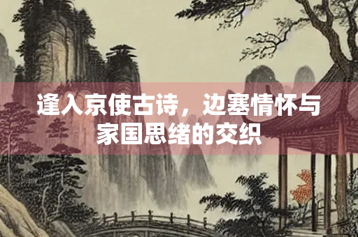 逢入京使古诗，边塞情怀与家国思绪的交织