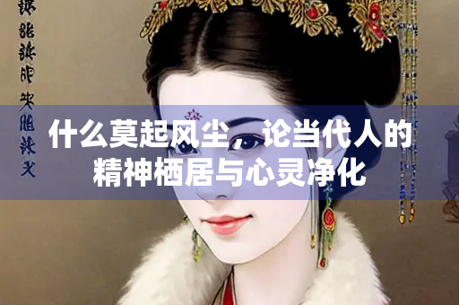 什么莫起风尘，论当代人的精神栖居与心灵净化
