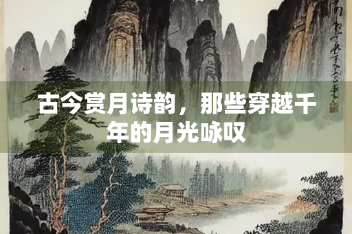 古今赏月诗韵，那些穿越千年的月光咏叹