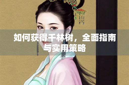 如何获得千林树，全面指南与实用策略