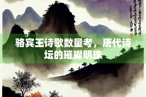 骆宾王诗歌数量考，唐代诗坛的璀璨明珠