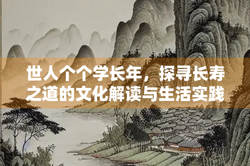 世人个个学长年，探寻长寿之道的文化解读与生活实践