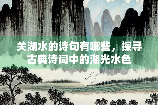 关湖水的诗句有哪些，探寻古典诗词中的湖光水色