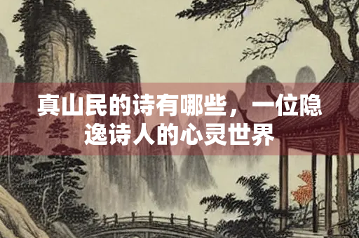 真山民的诗有哪些，一位隐逸诗人的心灵世界