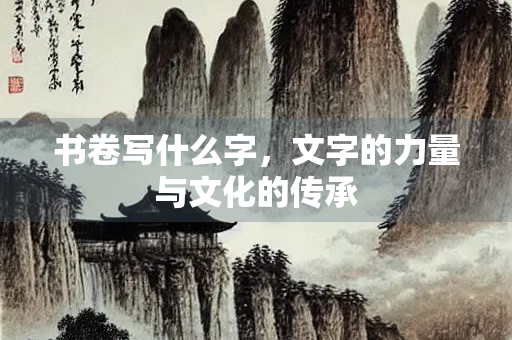 书卷写什么字，文字的力量与文化的传承