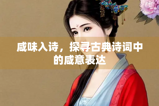 咸味入诗，探寻古典诗词中的咸意表达