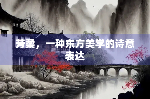 芳柔，一种东方美学的诗意表达