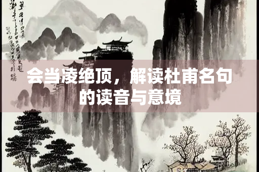 会当凌绝顶，解读杜甫名句的读音与意境