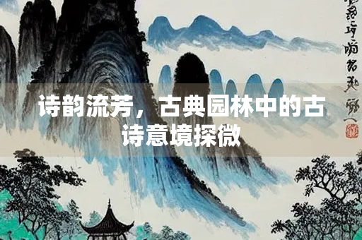 诗韵流芳，古典园林中的古诗意境探微