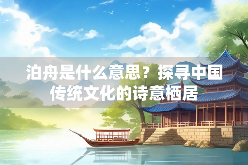 泊舟是什么意思？探寻中国传统文化的诗意栖居