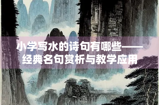 小学写水的诗句有哪些——经典名句赏析与教学应用