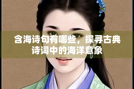 含海诗句有哪些，探寻古典诗词中的海洋意象