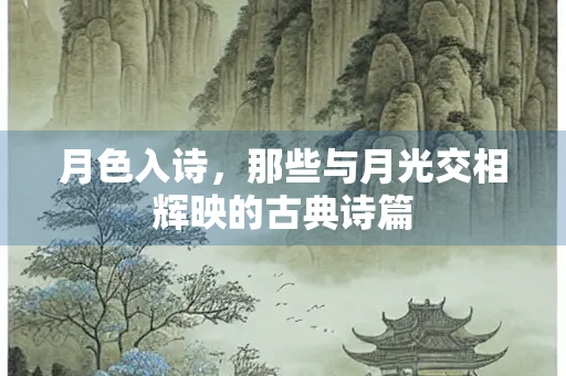 月色入诗，那些与月光交相辉映的古典诗篇