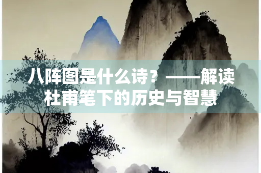 八阵图是什么诗？——解读杜甫笔下的历史与智慧