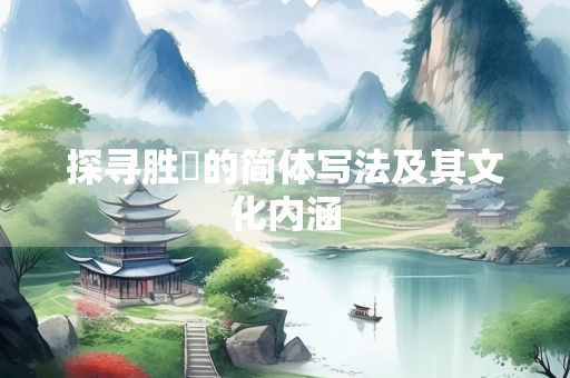 探寻胜蹟的简体写法及其文化内涵