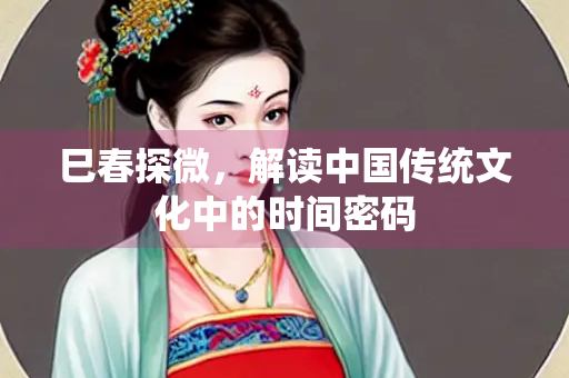 巳春探微，解读中国传统文化中的时间密码