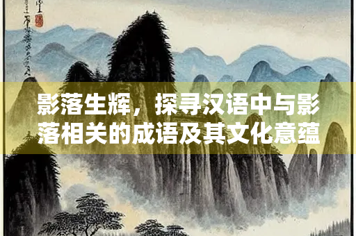 影落生辉，探寻汉语中与影落相关的成语及其文化意蕴