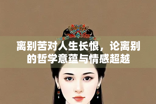 离别苦对人生长恨，论离别的哲学意蕴与情感超越