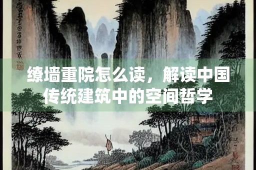 缭墙重院怎么读，解读中国传统建筑中的空间哲学
