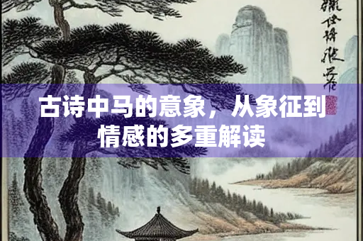 古诗中马的意象，从象征到情感的多重解读