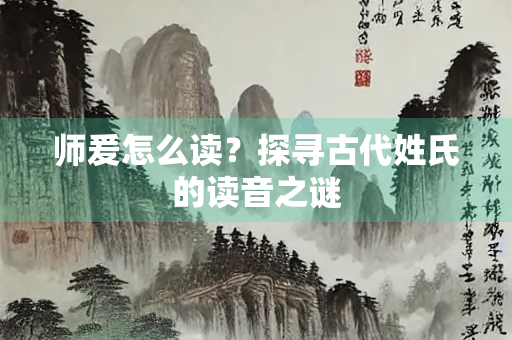 师爰怎么读？探寻古代姓氏的读音之谜