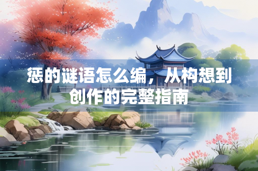 惩的谜语怎么编，从构想到创作的完整指南
