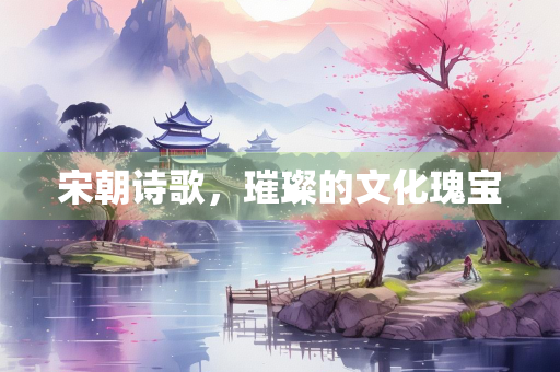 宋朝诗歌，璀璨的文化瑰宝
