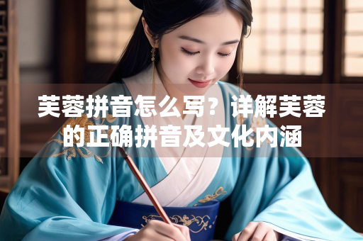 芙蓉拼音怎么写？详解芙蓉的正确拼音及文化内涵