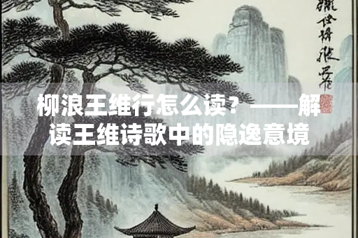 柳浪王维行怎么读？——解读王维诗歌中的隐逸意境
