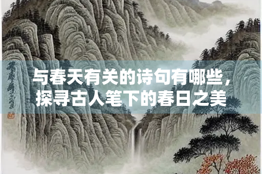与春天有关的诗句有哪些，探寻古人笔下的春日之美