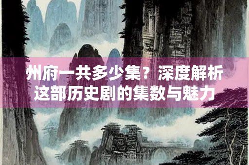 州府一共多少集？深度解析这部历史剧的集数与魅力