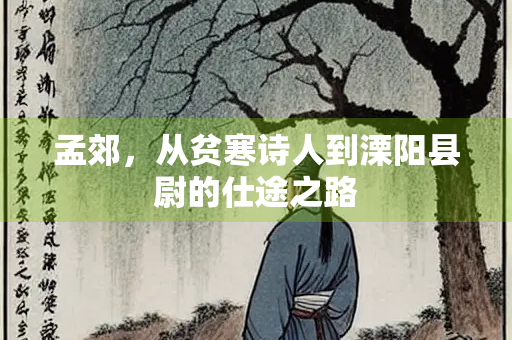孟郊，从贫寒诗人到溧阳县尉的仕途之路
