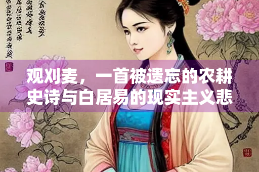 观刈麦，一首被遗忘的农耕史诗与白居易的现实主义悲歌
