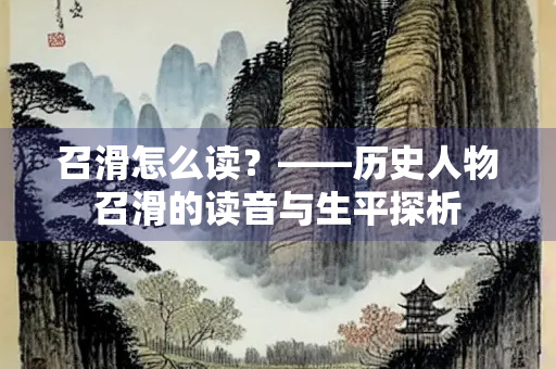 召滑怎么读？——历史人物召滑的读音与生平探析