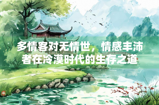 多情客对无情世，情感丰沛者在冷漠时代的生存之道