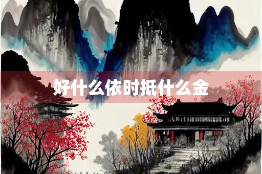 好什么依时抵什么金