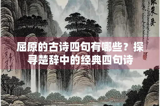 屈原的古诗四句有哪些？探寻楚辞中的经典四句诗