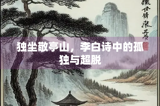 独坐敬亭山，李白诗中的孤独与超脱