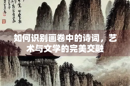 如何识别画卷中的诗词，艺术与文学的完美交融