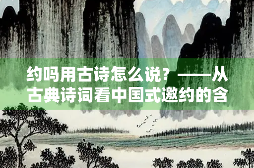 约吗用古诗怎么说？——从古典诗词看中国式邀约的含蓄与浪漫