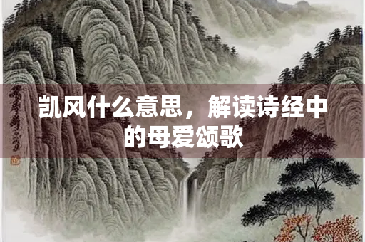 凯风什么意思，解读诗经中的母爱颂歌